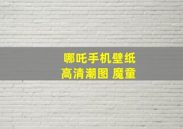 哪吒手机壁纸高清潮图 魔童